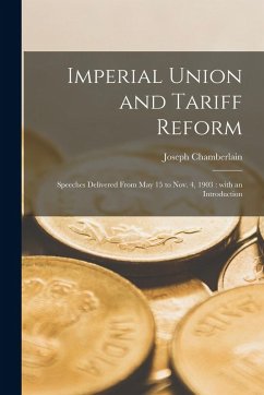 Imperial Union and Tariff Reform: Speeches Delivered From May 15 to Nov. 4, 1903: With an Introduction - Chamberlain, Joseph