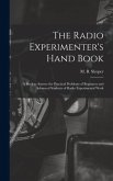 The Radio Experimenter's Hand Book: a Book to Answer the Practical Problems of Beginners and Advanced Students of Radio Experimental Work