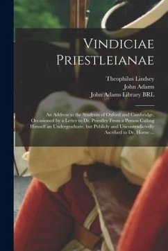 Vindiciae Priestleianae: an Address to the Students of Oxford and Cambridge, Occasioned by a Letter to Dr. Priestley From a Person Calling Hims - Lindsey, Theophilus