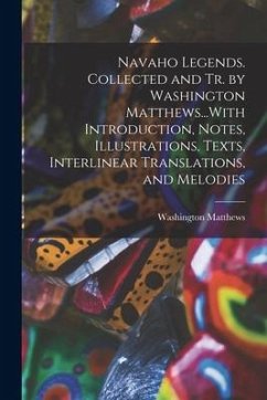 Navaho Legends. Collected and Tr. by Washington Matthews...With Introduction, Notes, Illustrations, Texts, Interlinear Translations, and Melodies - Matthews, Washington