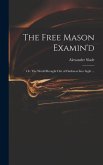The Free Mason Examin'd; or, The World Brought out of Darkness Into Light ...