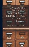 Catalogue of Books in the Northern Branch Library (St. Paul's Hall), North Toronto [microform]
