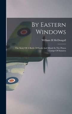 By Eastern Windows: The Story Of A Battle Of Souls And Minds In The Prison Camps Of Sumatra - McDougall, William H.