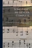 Song-land Messenger Complete: a New Song Book for Use in All Public Gatherings Where Select Music is Desired