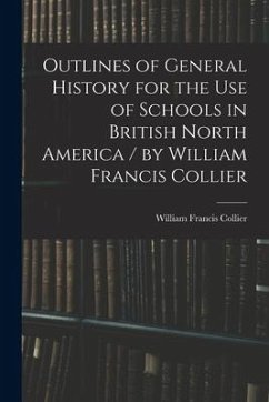 Outlines of General History for the Use of Schools in British North America / by William Francis Collier - Collier, William Francis