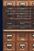 First Supplement to the Subject Catalogue or Finding List of Books in the Reference Library [microform]: With an Index of Personal Names, 1891: Includ