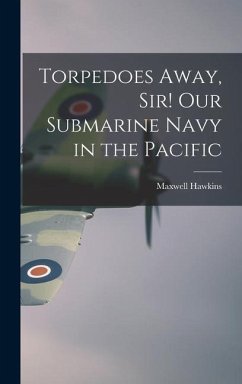 Torpedoes Away, Sir! Our Submarine Navy in the Pacific - Hawkins, Maxwell