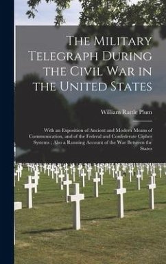 The Military Telegraph During the Civil War in the United States: With an Exposition of Ancient and Modern Means of Communication, and of the Federal - Plum, William Rattle