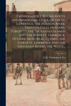 Chisholm's All Round Route and Panoramic Guide of the St. Lawrence, the Hudson River, Trenton Falls, Niagara, Toronto, the Thousand Islands and the Ri
