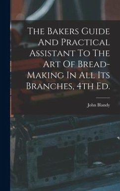 The Bakers Guide And Practical Assistant To The Art Of Bread-Making In All Its Branches, 4th Ed. - Blandy, John