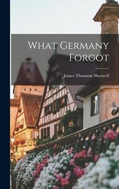 What Germany Forgot - Shotwell, James Thomson