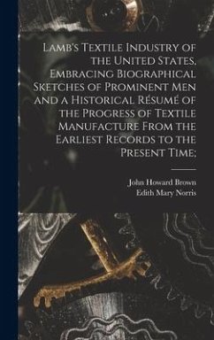 Lamb's Textile Industry of the United States [microform], Embracing Biographical Sketches of Prominent Men and a Historical Résumé of the Progress of Textile Manufacture From the Earliest Records to the Present Time; - Brown, John Howard; Norris, Edith Mary