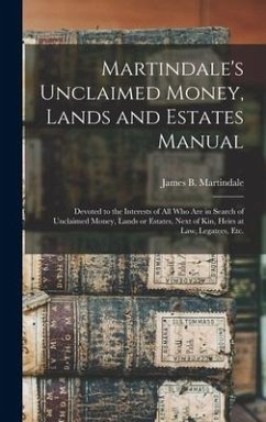 Martindale's Unclaimed Money, Lands and Estates Manual: Devoted to the Interests of All Who Are in Search of Unclaimed Money, Lands or Estates, Next o