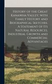 History of the Great Kanawha Valley, With Family History and Biographical Sketches. A Statement of Its Natural Resources, Industrial Growth and Commer