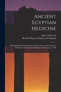 Ancient Egyptian Medicine: a Bibliographical Demonstration in the Library of the Faculty of Physicians and Surgeons of Glasgow, 12th January, 189 - Finlayson, James