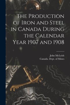 The Production of Iron and Steel in Canada During the Calendar Year 1907 and 1908 [microform] - McLeish, John