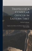 Travels of a Consular Officer in Eastern Tibet: Together With a History of the Relations Between China, Tibet and India