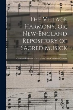 The Village Harmony, or, New-England Repository of Sacred Musick: Collected From the Works of the Most Celebrated Masters - Anonymous