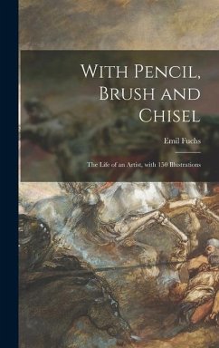 With Pencil, Brush and Chisel: the Life of an Artist, With 150 Illustrations - Fuchs, Emil
