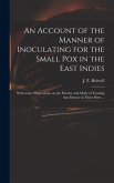 An Account of the Manner of Inoculating for the Small Pox in the East Indies: With Some Observations on the Practice and Mode of Treating That Disease