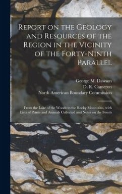 Report on the Geology and Resources of the Region in the Vicinity of the Forty-ninth Parallel [microform]: From the Lake of the Woods to the Rocky Mou