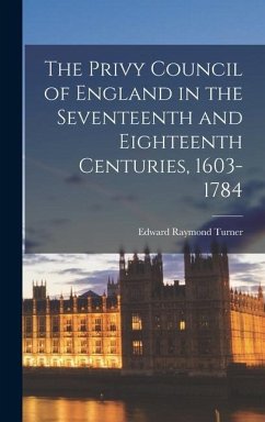 The Privy Council of England in the Seventeenth and Eighteenth Centuries, 1603-1784 - Turner, Edward Raymond