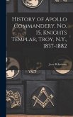 History of Apollo Commandery, No. 15, Knights Templar, Troy, N.Y., 1837-1882