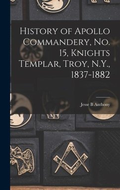 History of Apollo Commandery, No. 15, Knights Templar, Troy, N.Y., 1837-1882 - Anthony, Jesse B