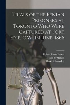 Trials of the Fenian Prisoners at Toronto Who Were Captured at Fort Erie, C.W., in June, 1866 [microform] - Lynch, Robert Blosse; Lumsden, David F.