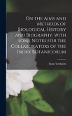 On the Aims and Methods of Biological History and Biography, With Some Notes for the Collaborators of the Index Botanicorum