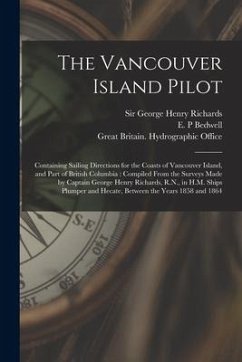 The Vancouver Island Pilot [microform]: Containing Sailing Directions for the Coasts of Vancouver Island, and Part of British Columbia: Compiled From
