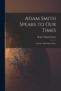 Adam Smith Speaks to Our Times; a Study of His Ethical Ideas - Fulton, Robert Brank