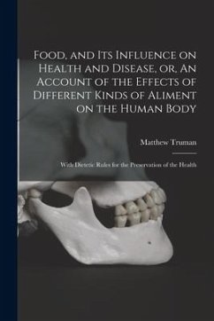 Food, and Its Influence on Health and Disease, or, An Account of the Effects of Different Kinds of Aliment on the Human Body: With Dietetic Rules for - Truman, Matthew
