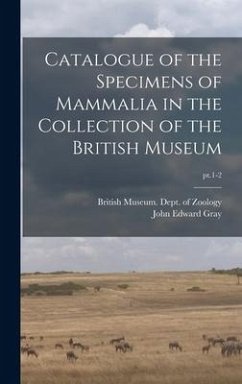 Catalogue of the Specimens of Mammalia in the Collection of the British Museum; pt.1-2 - Gray, John Edward