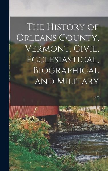 The History of Orleans County, Vermont. Civil, Ecclesiastical, Biographical and Military; 1882 The History of Orleans County, Vermont. Civil, Ecclesiastical, Biographical and Military; 1882