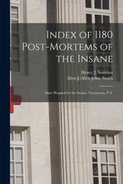 Index of 1180 Post-mortems of the Insane: State Hospital for the Insane, Norristown, P.A.