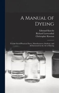 A Manual of Dyeing: for the Use of Practical Dyers, Manufacturers, Students, and All Interested in the Art of Dyeing - Knecht, Edmund; Loewenthal, Richard; Rawson, Christopher