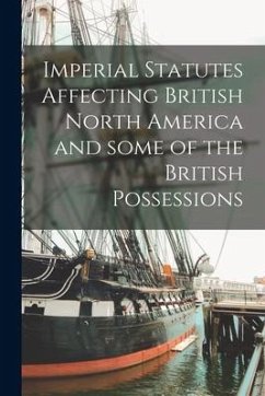 Imperial Statutes Affecting British North America and Some of the British Possessions [microform] - Anonymous