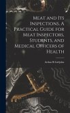 Meat and Its Inspections. A Practical Guide for Meat Inspectors, Students, and Medical Officers of Health