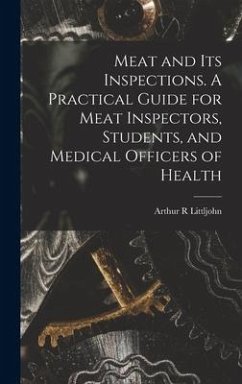 Meat and Its Inspections. A Practical Guide for Meat Inspectors, Students, and Medical Officers of Health - Littljohn, Arthur R