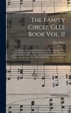 The Family Circle Glee Book Vol. II: Containing About Two Hundred Songs, Glees, Choruses, &c.: Including Many of the Most Popular Pieces of the Day: A