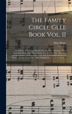 The Family Circle Glee Book Vol. II: Containing About Two Hundred Songs, Glees, Choruses, &c.: Including Many of the Most Popular Pieces of the Day: A - Howe, Elias