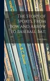 The Story of Sports, From Bow and Arrow to Baseball Bat;