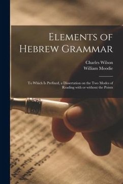 Elements of Hebrew Grammar: to Which is Prefixed, a Dissertation on the Two Modes of Reading With or Without the Points - Moodie, William
