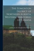 The Edmonton District of Northern Alberta, Western Territories of Canada [microform]