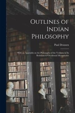 Outlines of Indian Philosophy: With an Appendix on the Philosophy of the Vedânta in Its Relations to Occidental Metaphysics - Deussen, Paul