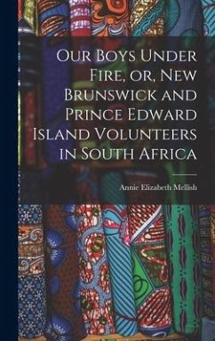 Our Boys Under Fire, or, New Brunswick and Prince Edward Island Volunteers in South Africa [microform] - Mellish, Annie Elizabeth