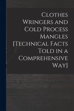 Clothes Wringers and Cold Process Mangles [technical Facts Told in a Comprehensive Way] - Anonymous