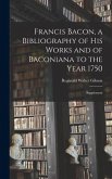 Francis Bacon, a Bibliography of His Works and of Baconiana to the Year 1750: Supplement