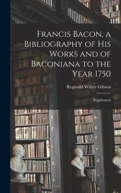 Francis Bacon, a Bibliography of His Works and of Baconiana to the Year 1750: Supplement - Gibson, Reginald Walter